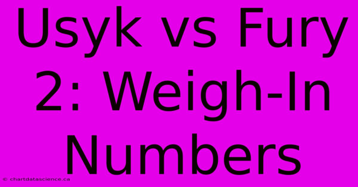 Usyk Vs Fury 2: Weigh-In Numbers