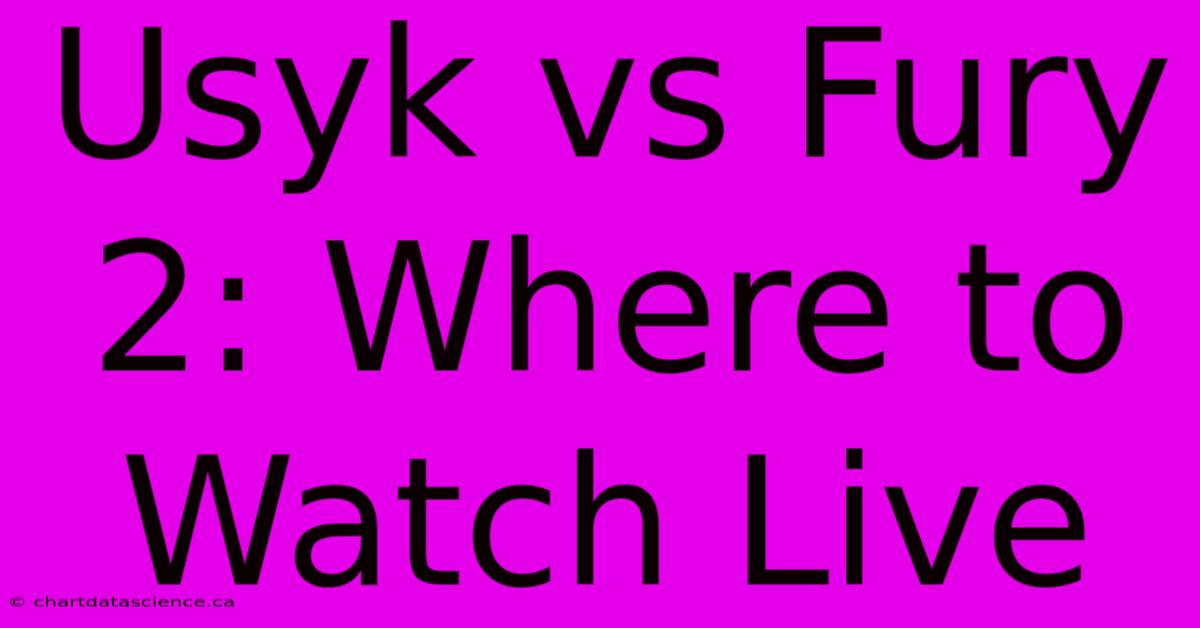 Usyk Vs Fury 2: Where To Watch Live