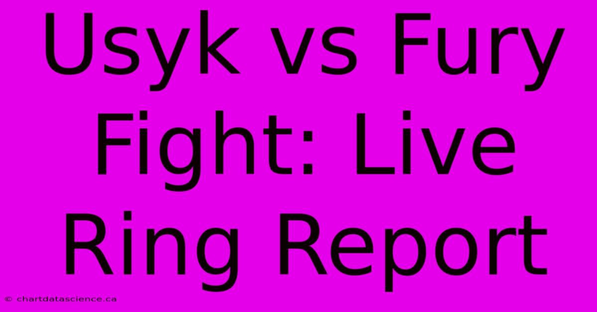 Usyk Vs Fury Fight: Live Ring Report