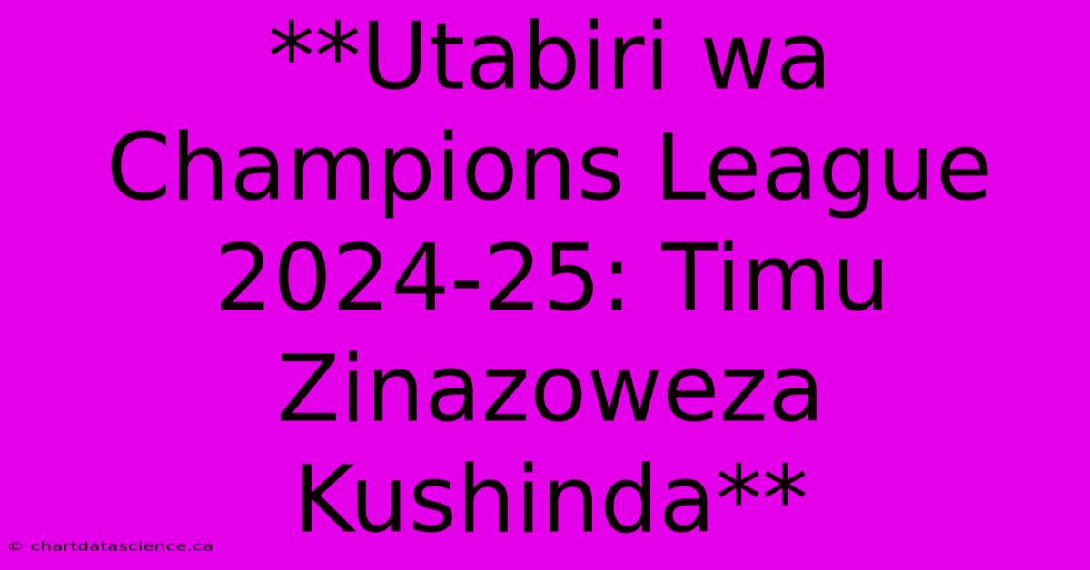 **Utabiri Wa Champions League 2024-25: Timu Zinazoweza Kushinda**