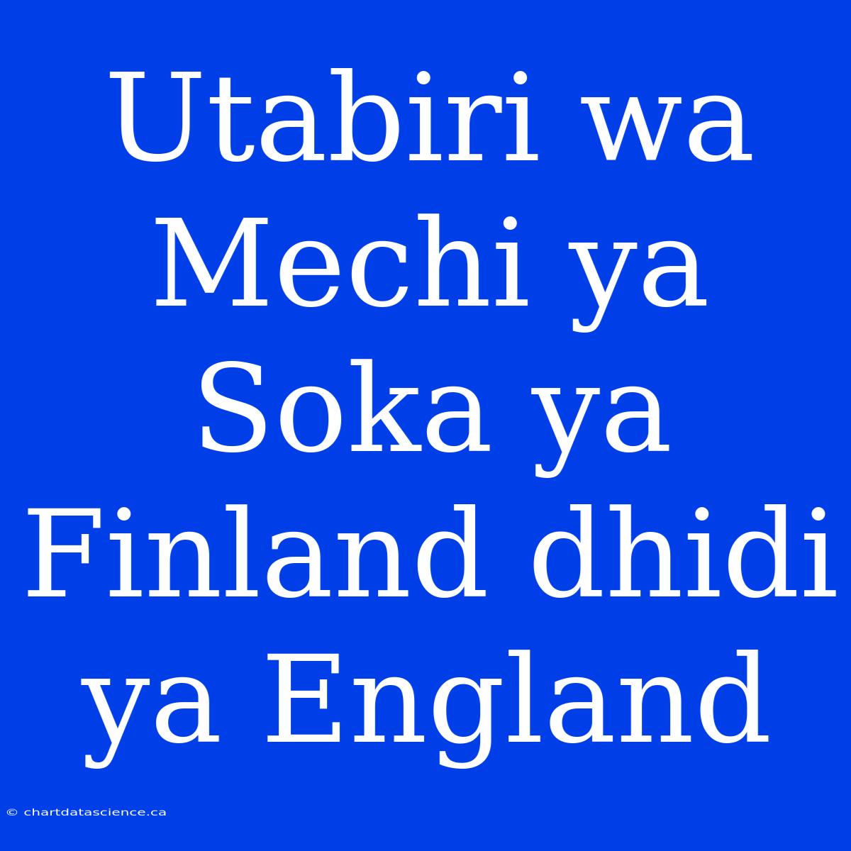 Utabiri Wa Mechi Ya Soka Ya Finland Dhidi Ya England