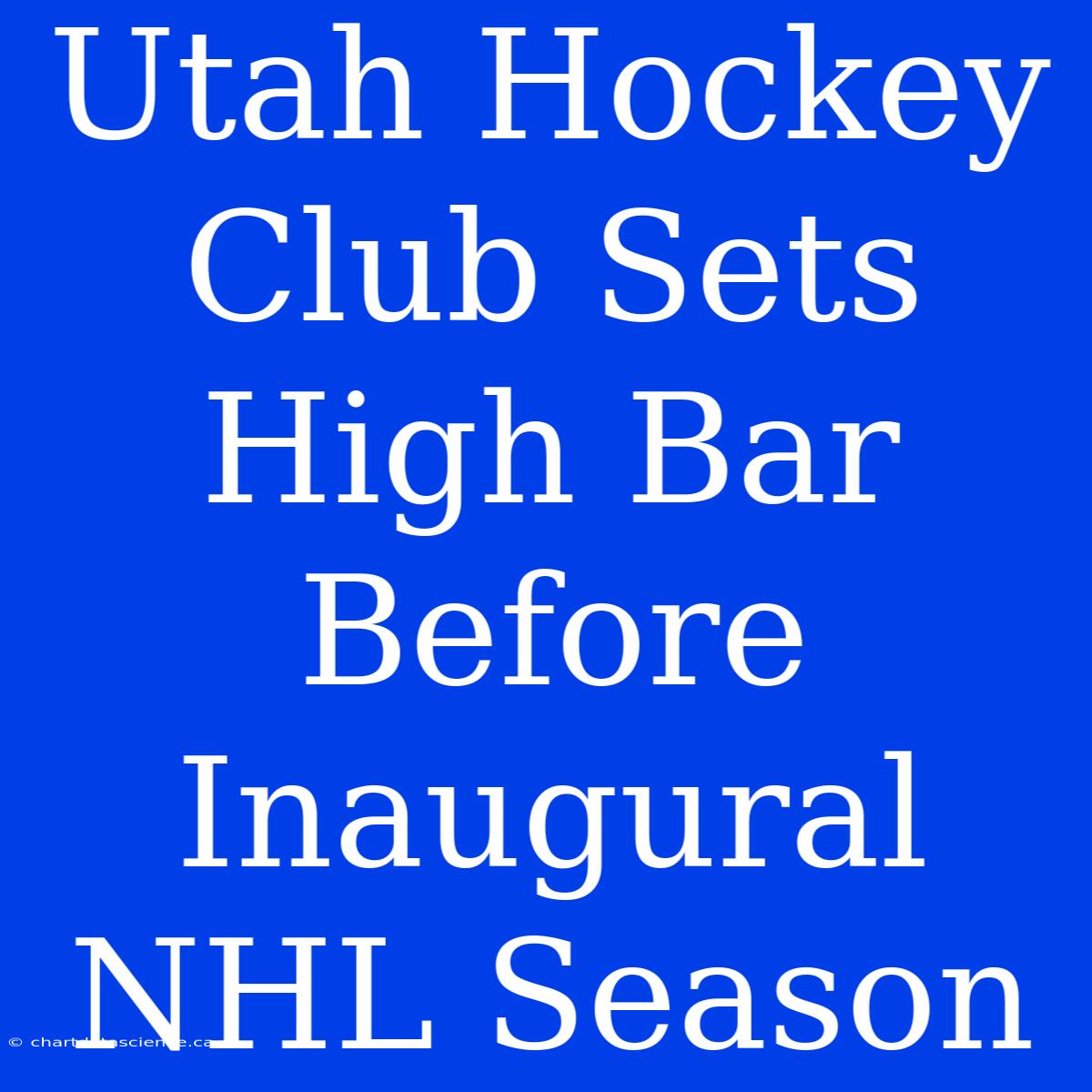 Utah Hockey Club Sets High Bar Before Inaugural NHL Season