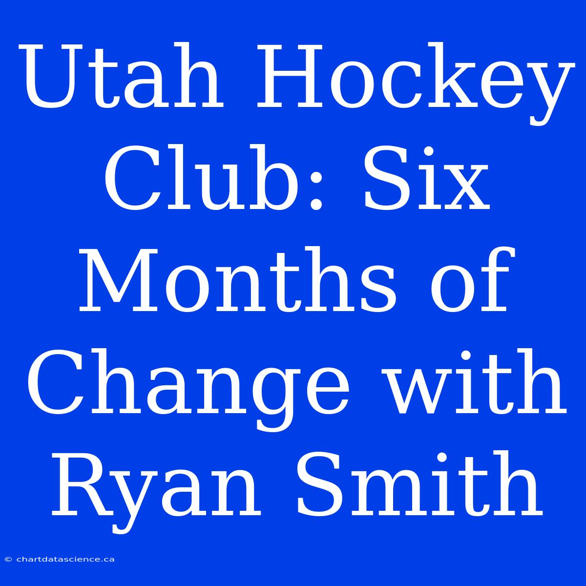 Utah Hockey Club: Six Months Of Change With Ryan Smith