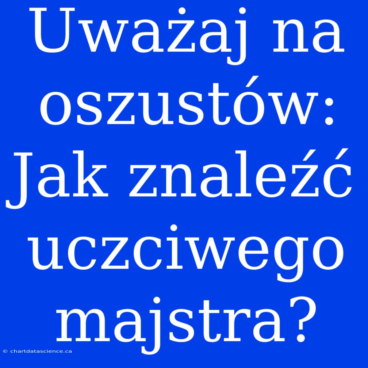 Uważaj Na Oszustów: Jak Znaleźć Uczciwego Majstra?