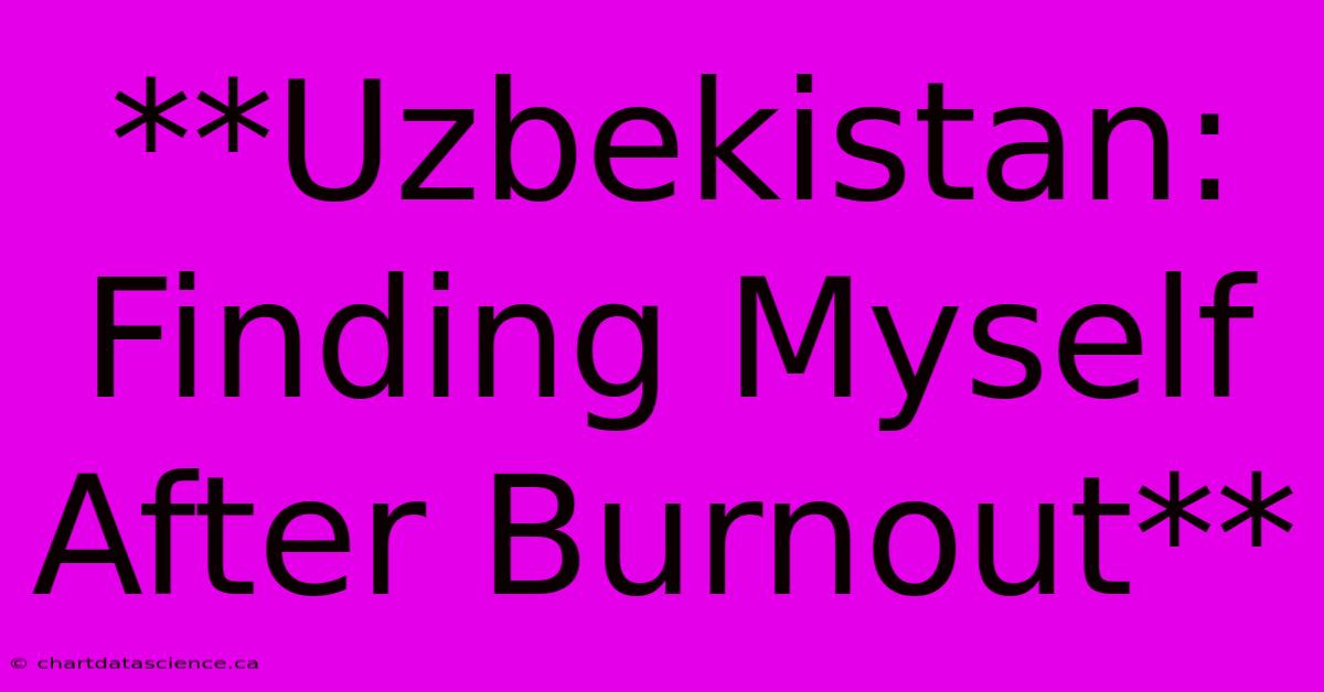 **Uzbekistan: Finding Myself After Burnout** 