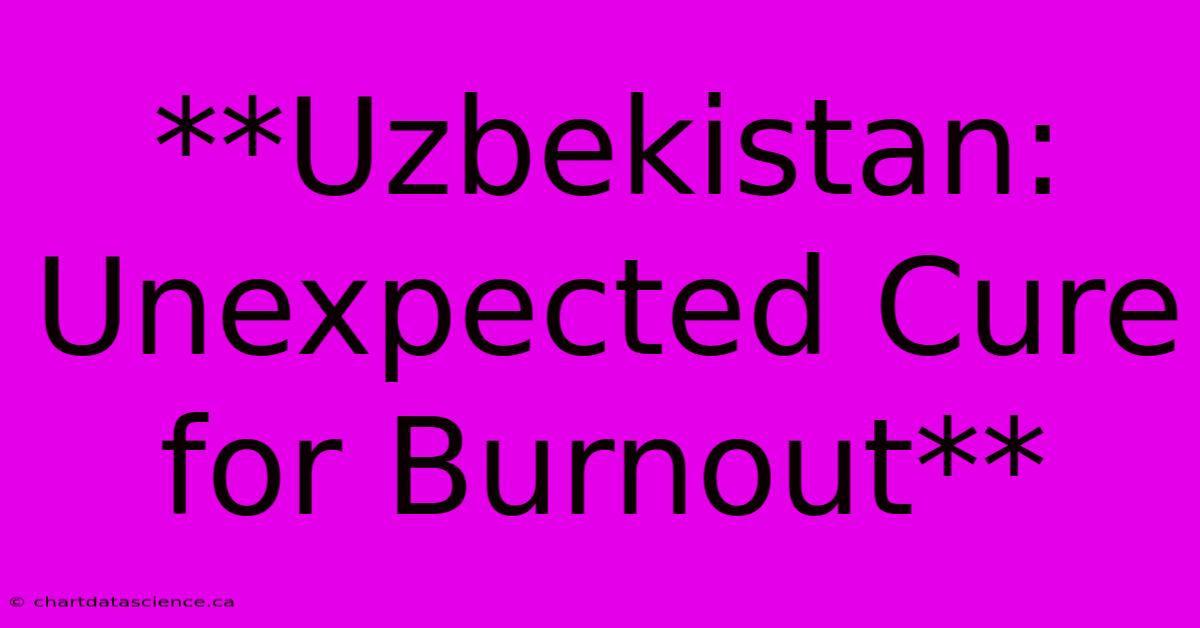 **Uzbekistan: Unexpected Cure For Burnout**