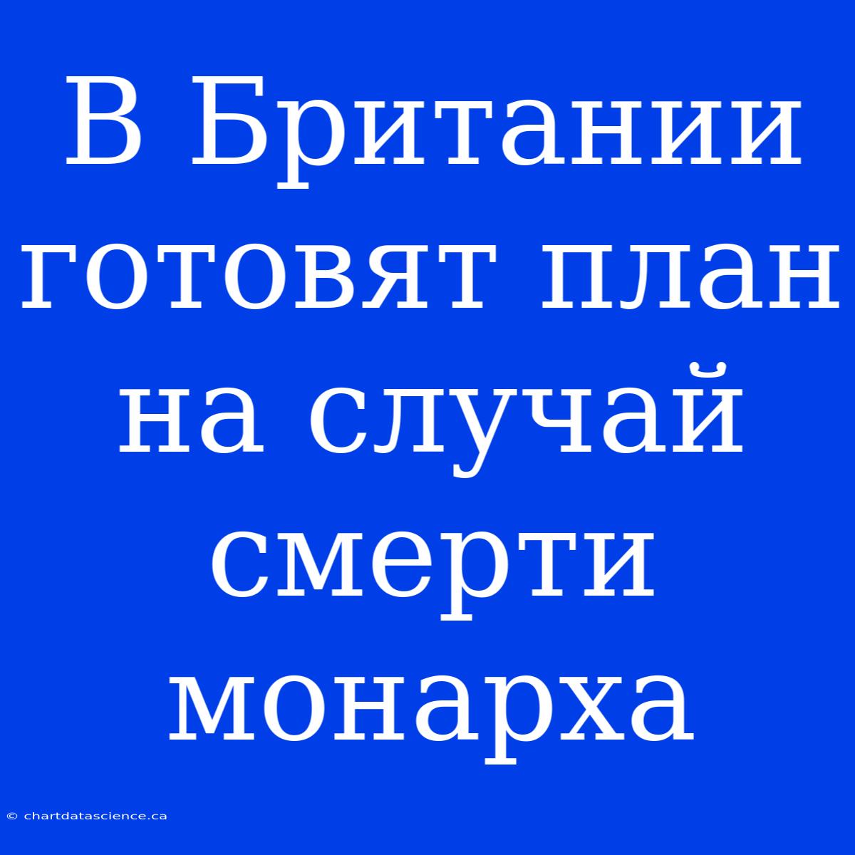 В Британии Готовят План На Случай Смерти Монарха