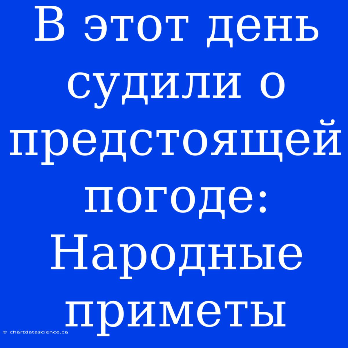 В Этот День Судили О Предстоящей Погоде: Народные Приметы