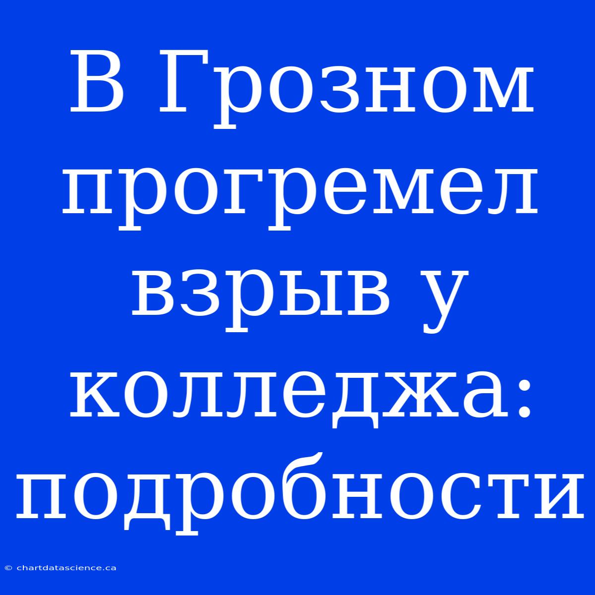 В Грозном Прогремел Взрыв У Колледжа: Подробности