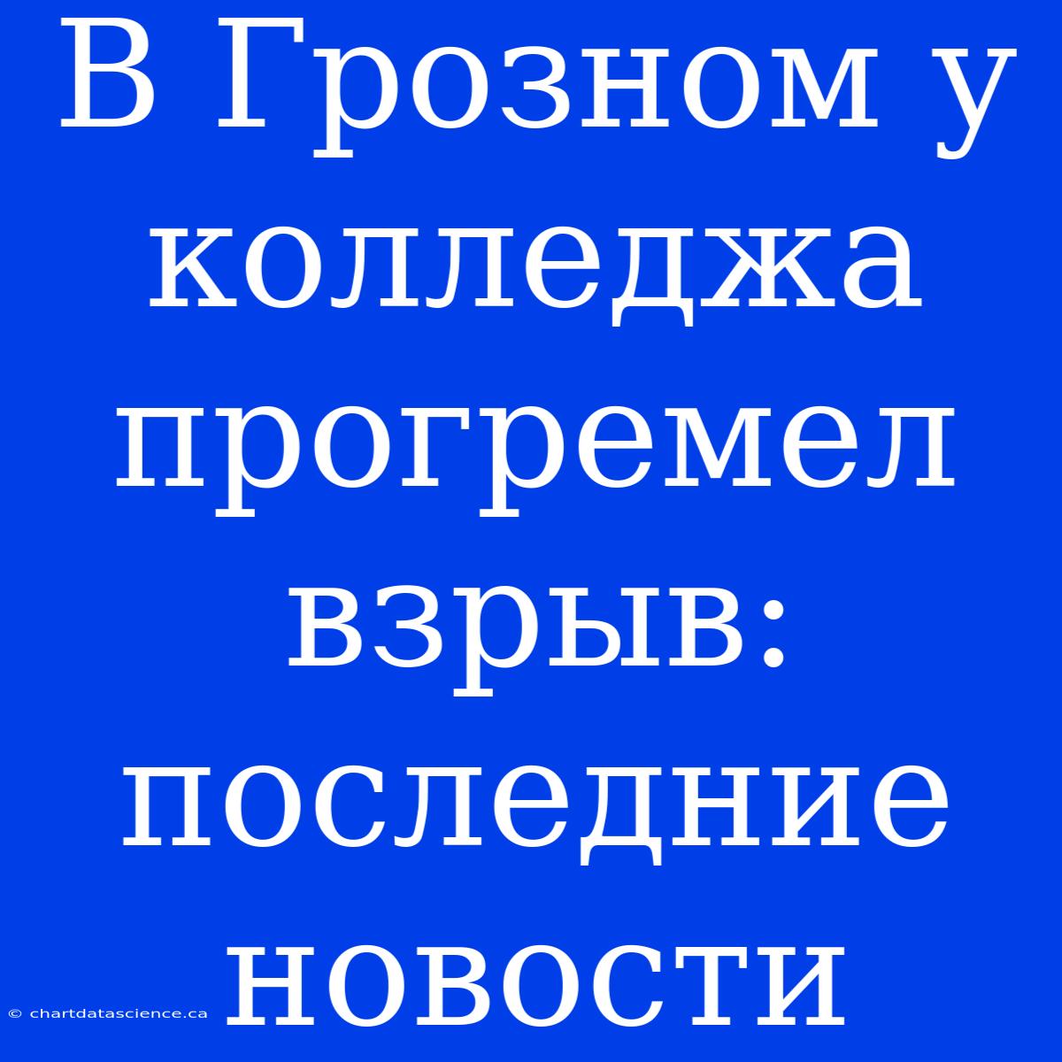 В Грозном У Колледжа Прогремел Взрыв: Последние Новости