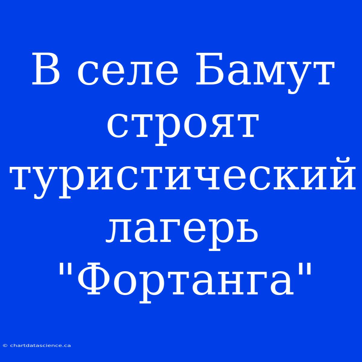 В Селе Бамут Строят Туристический Лагерь 