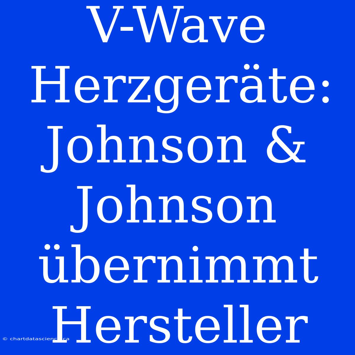 V-Wave Herzgeräte: Johnson & Johnson Übernimmt Hersteller