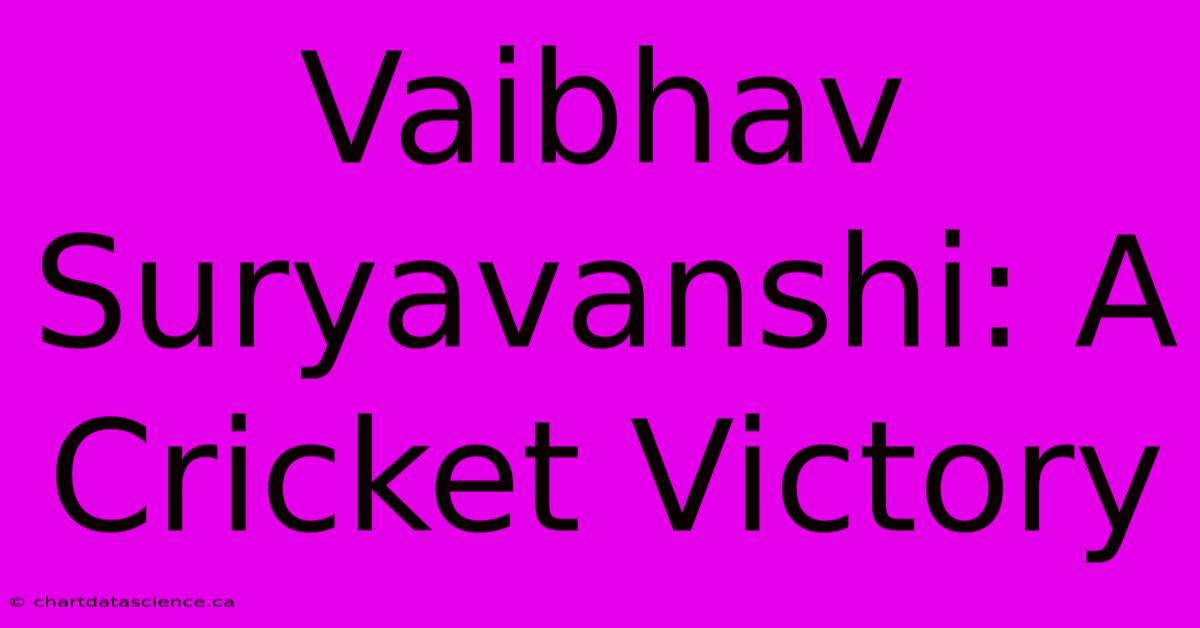 Vaibhav Suryavanshi: A Cricket Victory