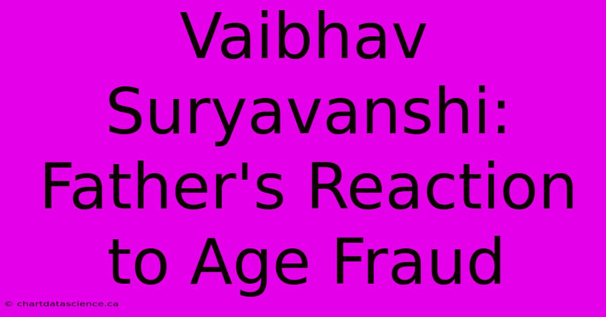 Vaibhav Suryavanshi: Father's Reaction To Age Fraud