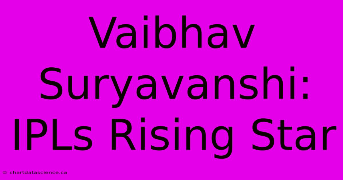 Vaibhav Suryavanshi: IPLs Rising Star