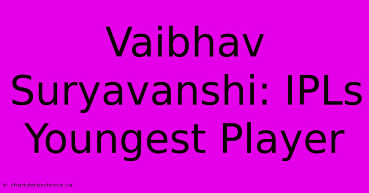 Vaibhav Suryavanshi: IPLs Youngest Player