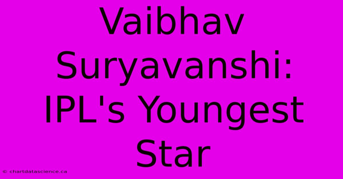 Vaibhav Suryavanshi: IPL's Youngest Star