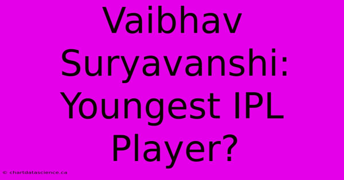 Vaibhav Suryavanshi: Youngest IPL Player?