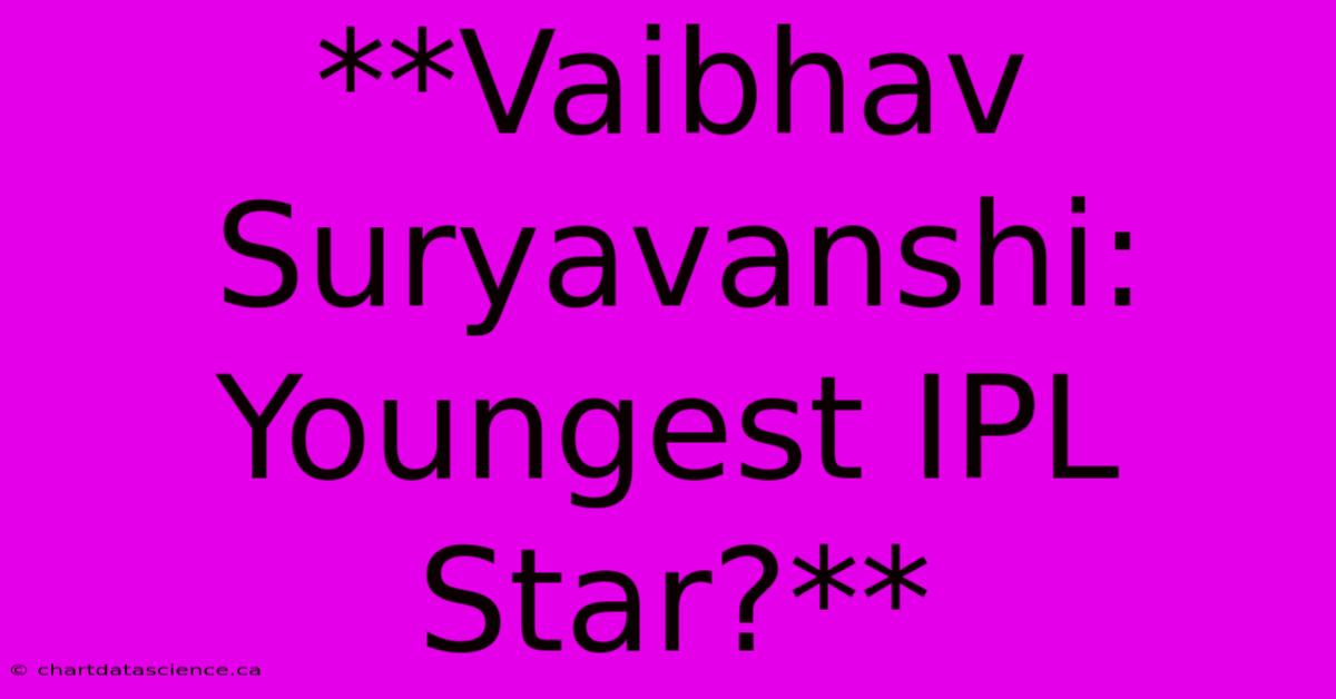 **Vaibhav Suryavanshi: Youngest IPL Star?**