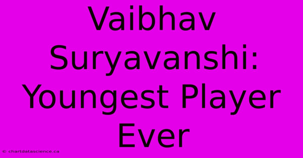 Vaibhav Suryavanshi: Youngest Player Ever