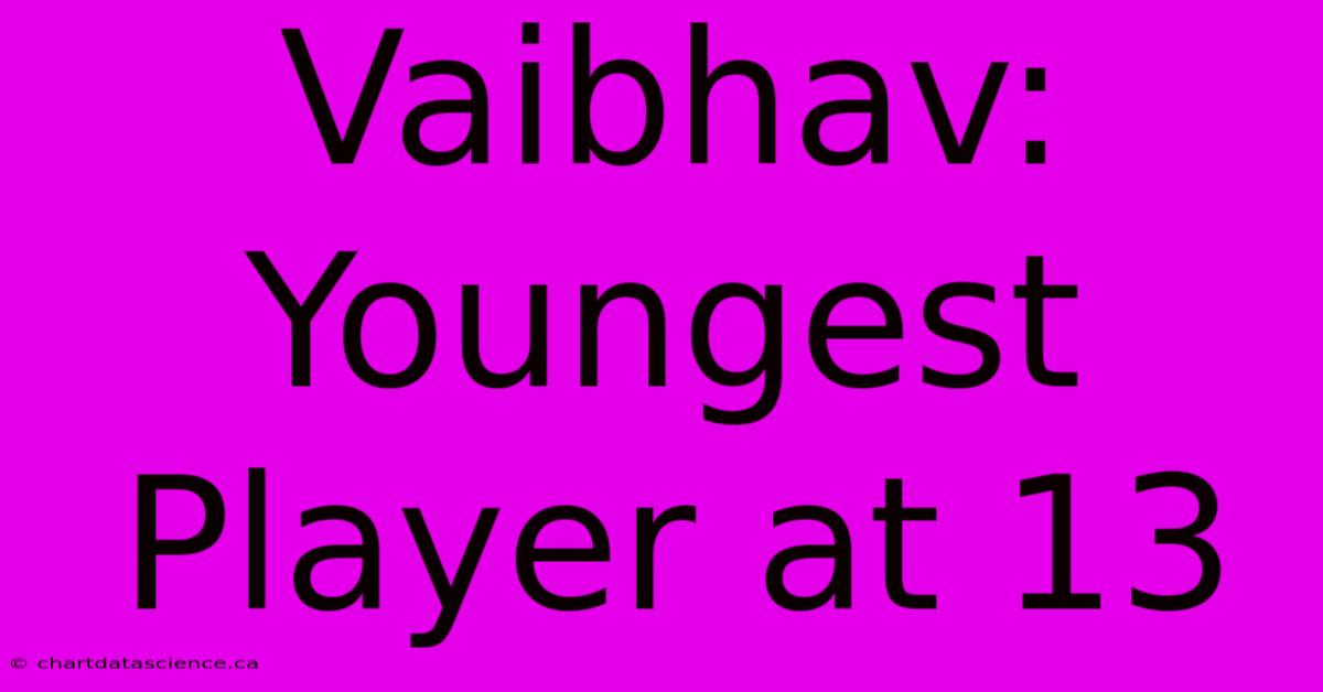 Vaibhav: Youngest Player At 13