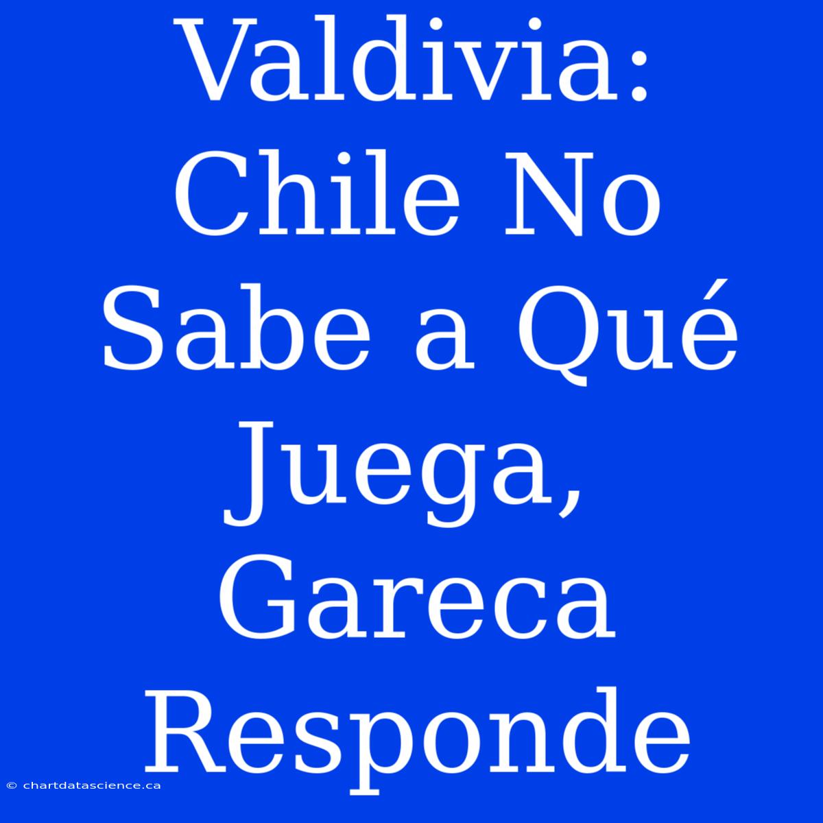 Valdivia: Chile No Sabe A Qué Juega, Gareca Responde