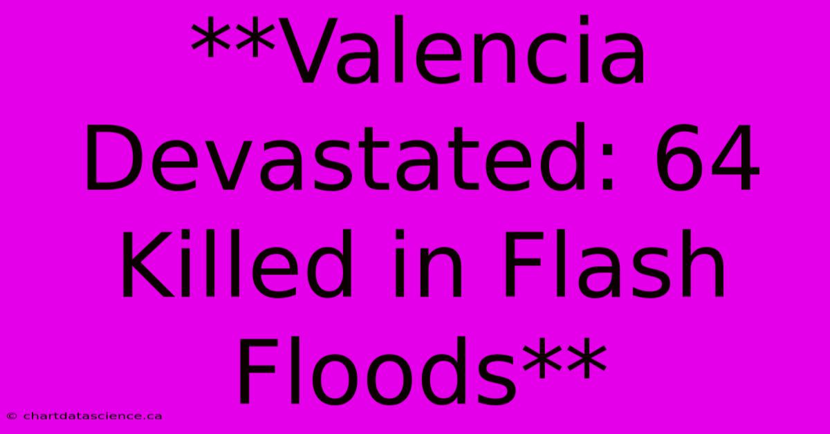 **Valencia Devastated: 64 Killed In Flash Floods**