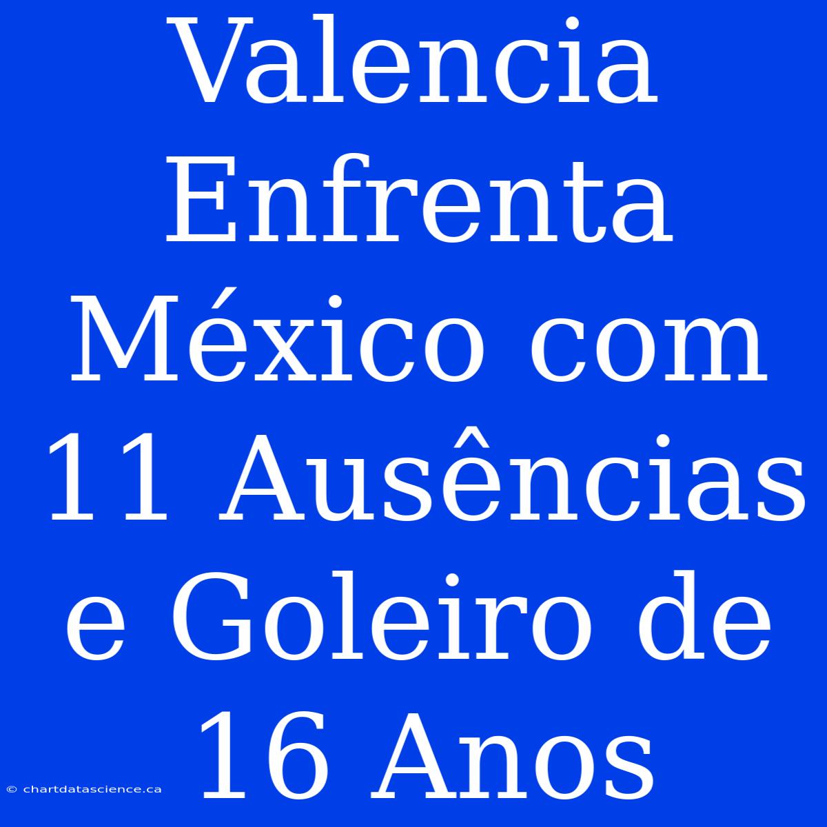 Valencia Enfrenta México Com 11 Ausências E Goleiro De 16 Anos