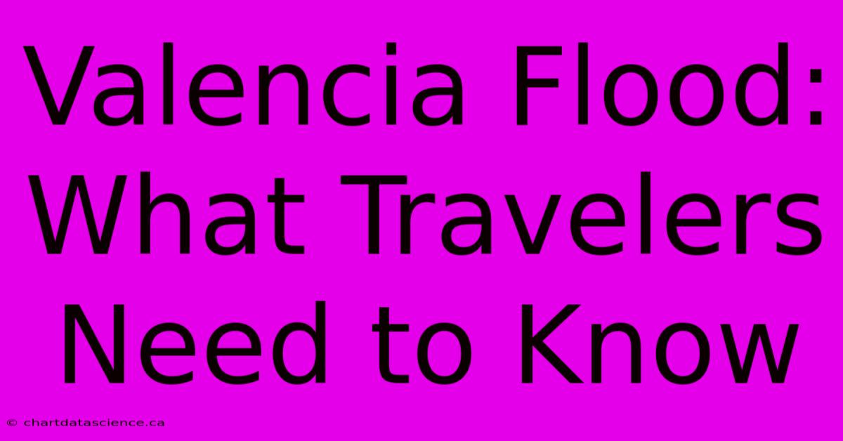 Valencia Flood: What Travelers Need To Know