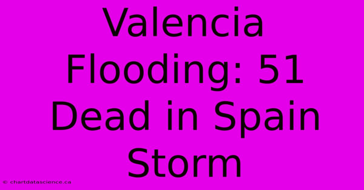 Valencia Flooding: 51 Dead In Spain Storm