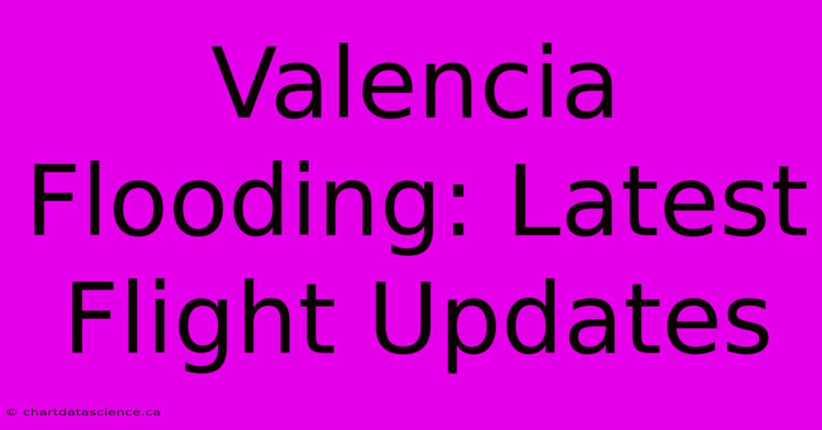 Valencia Flooding: Latest Flight Updates 