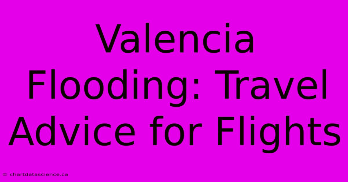 Valencia Flooding: Travel Advice For Flights