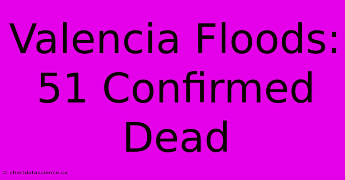 Valencia Floods: 51 Confirmed Dead