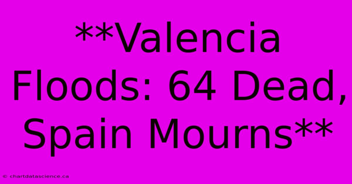 **Valencia Floods: 64 Dead, Spain Mourns**