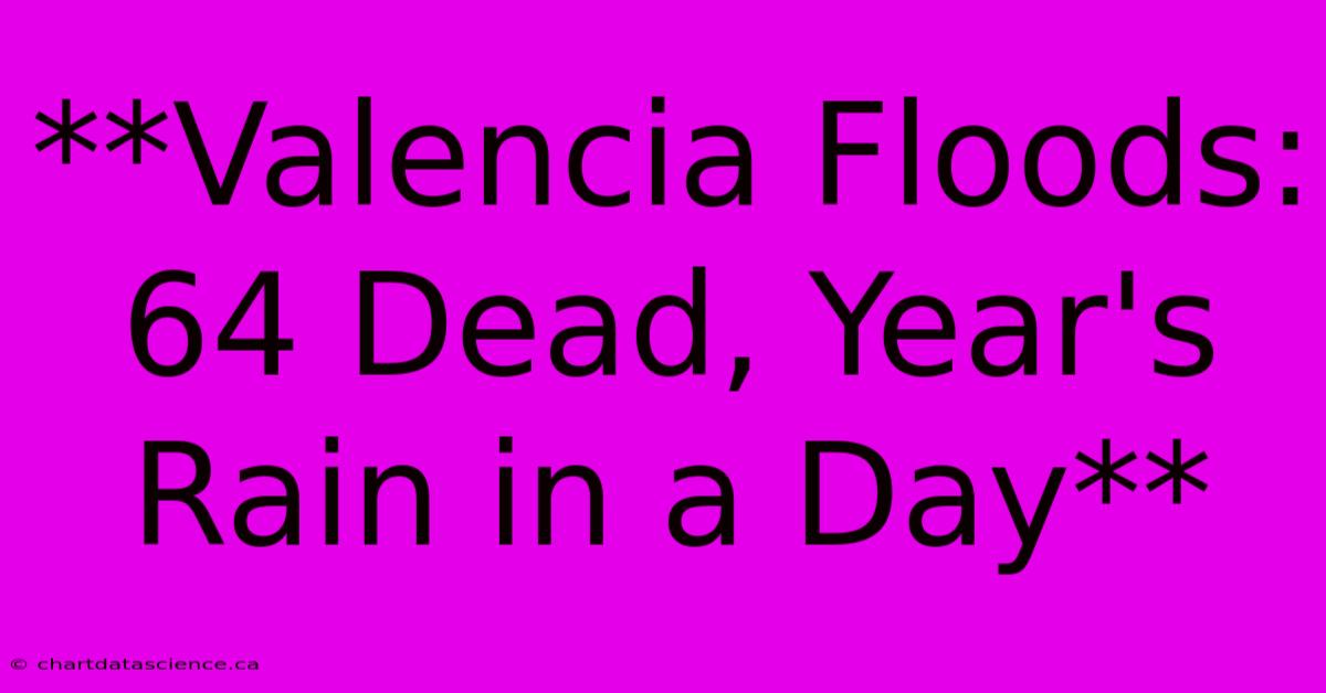 **Valencia Floods: 64 Dead, Year's Rain In A Day** 