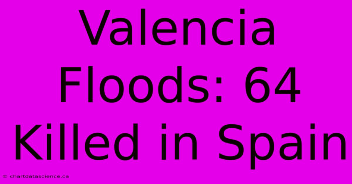 Valencia Floods: 64 Killed In Spain