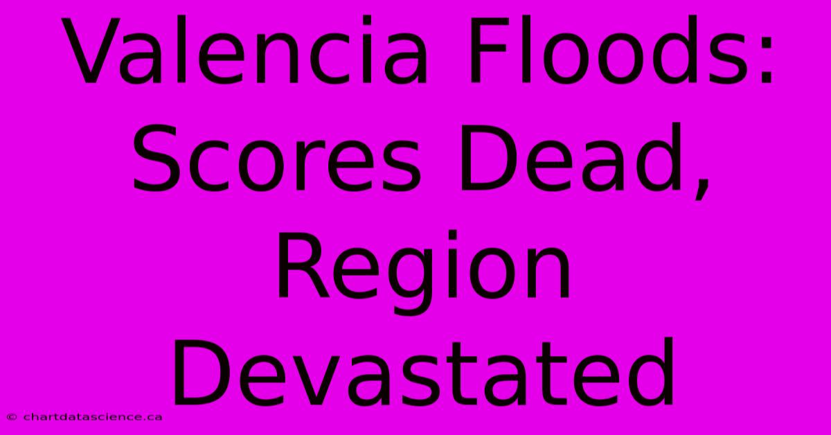 Valencia Floods: Scores Dead, Region Devastated