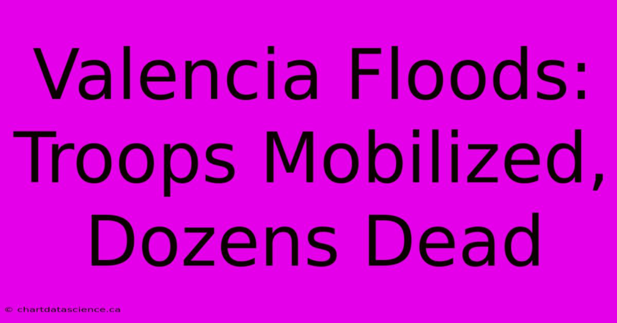 Valencia Floods: Troops Mobilized, Dozens Dead 