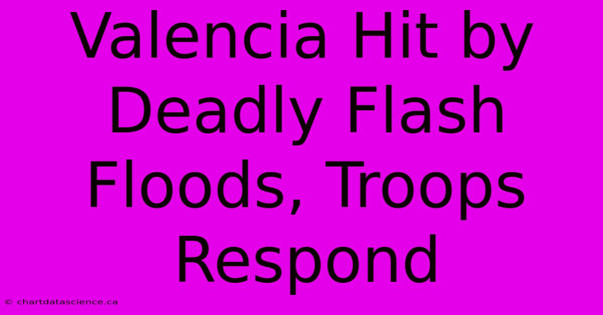 Valencia Hit By Deadly Flash Floods, Troops Respond