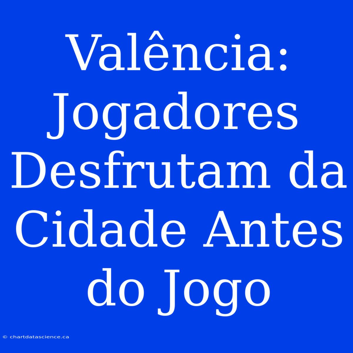 Valência: Jogadores Desfrutam Da Cidade Antes Do Jogo