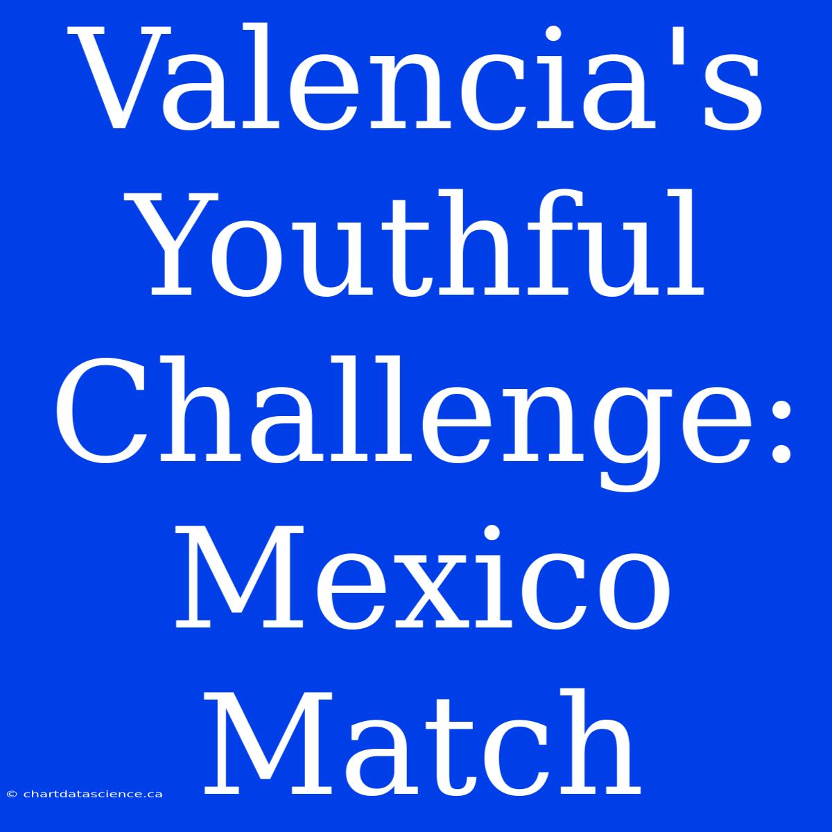 Valencia's Youthful Challenge: Mexico Match