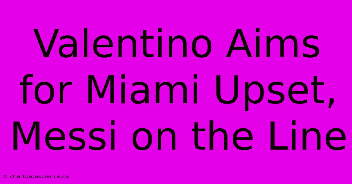 Valentino Aims For Miami Upset, Messi On The Line