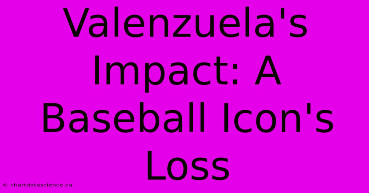 Valenzuela's Impact: A Baseball Icon's Loss