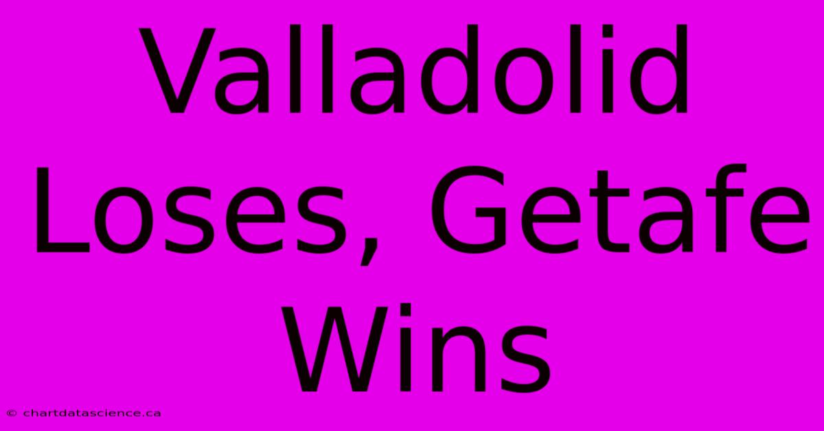 Valladolid Loses, Getafe Wins