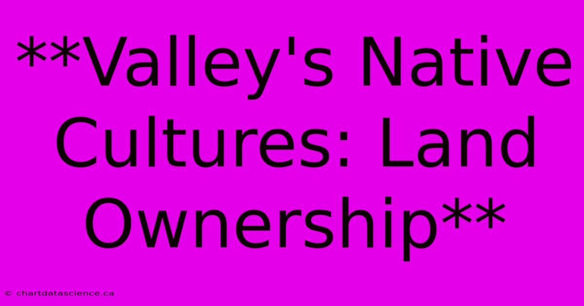 **Valley's Native Cultures: Land Ownership**