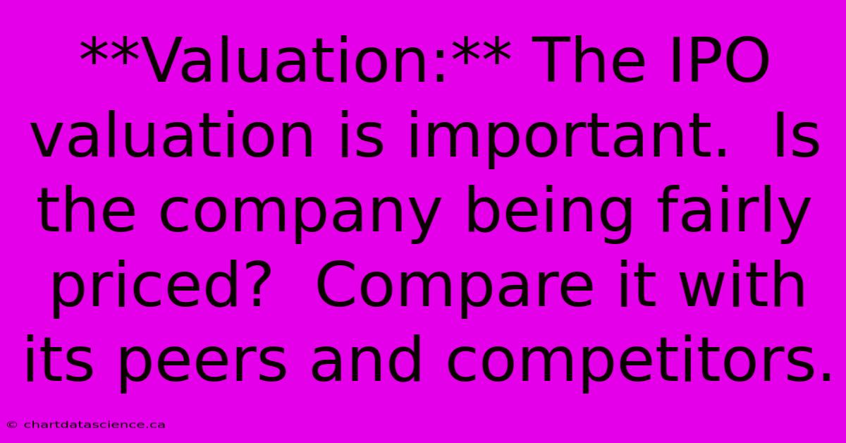 **Valuation:** The IPO Valuation Is Important.  Is The Company Being Fairly Priced?  Compare It With Its Peers And Competitors.