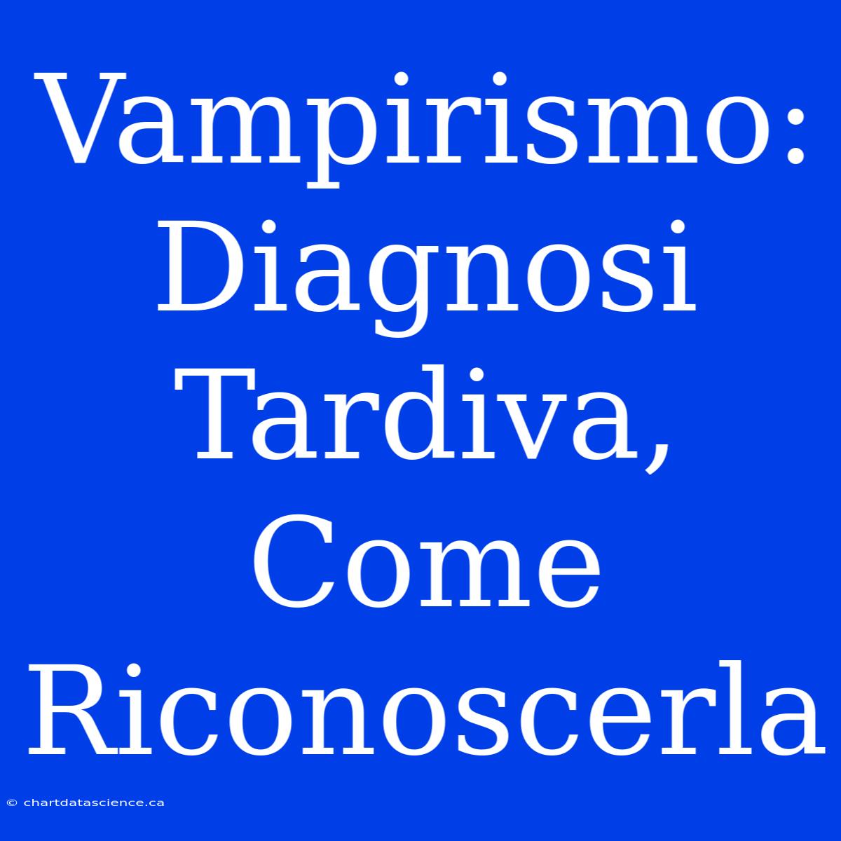 Vampirismo: Diagnosi Tardiva, Come Riconoscerla