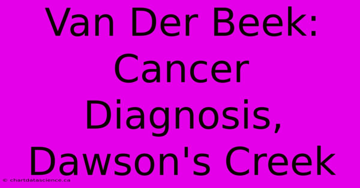 Van Der Beek: Cancer Diagnosis, Dawson's Creek