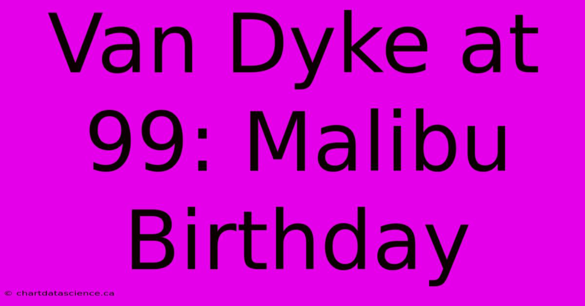 Van Dyke At 99: Malibu Birthday