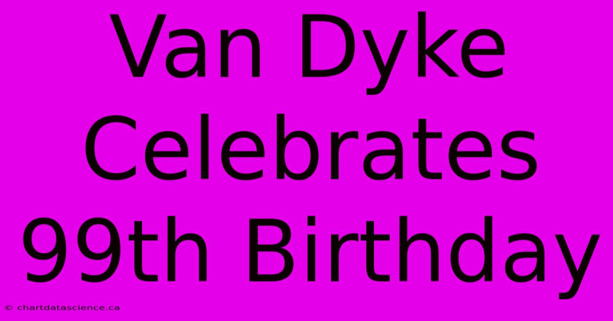 Van Dyke Celebrates 99th Birthday